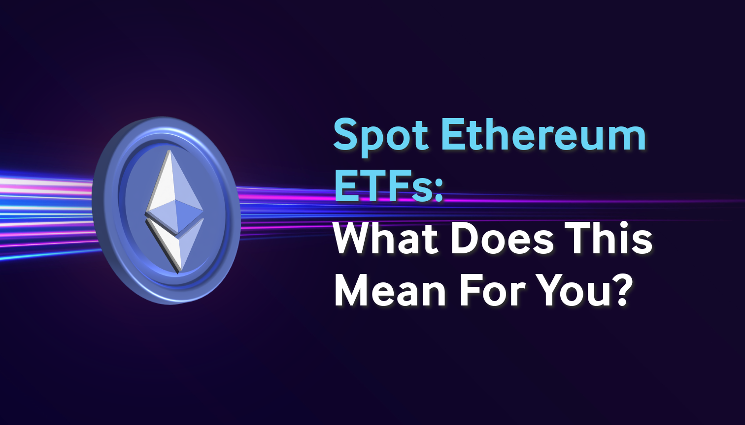 Spot Ethereum ETFs: What Does It Mean For You
